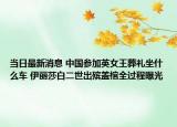 当日最新消息 中国参加英女王葬礼坐什么车 伊丽莎白二世出殡盖棺全过程曝光