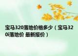 宝马320落地价格多少（宝马320i落地价 最新报价）