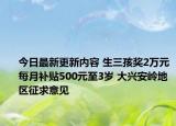 今日最新更新内容 生三孩奖2万元每月补贴500元至3岁 大兴安岭地区征求意见