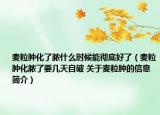 麦粒肿化了脓什么时候能彻底好了（麦粒肿化脓了要几天自破 关于麦粒肿的信息简介）