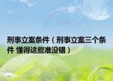 刑事立案条件（刑事立案三个条件 懂得这些准没错）