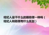 经纪人是干什么的跟助理一样吗（经纪人和助理有什么区别）