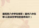 襄阳第八中学在哪里（襄州八中在哪 以及该所学校的信息简介）