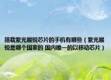 搭载紫光展锐芯片的手机有哪些（紫光展锐是哪个国家的 国内唯一的以移动芯片）