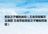 星辰之子曜的连招（王者荣耀曜怎么连招 王者荣耀星辰之子曜如何连招）