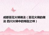 成都豆花火锅做法（豆花火锅的做法 四川火锅中的特别之味）