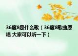 36度8是什么歌（36度8歌曲原唱 大家可以听一下）