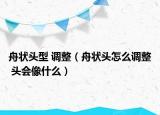 舟状头型 调整（舟状头怎么调整 头会像什么）