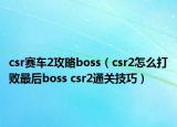 csr赛车2攻略boss（csr2怎么打败最后boss csr2通关技巧）