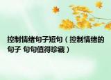 控制情绪句子短句（控制情绪的句子 句句值得珍藏）
