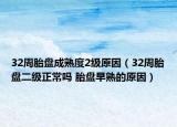 32周胎盘成熟度2级原因（32周胎盘二级正常吗 胎盘早熟的原因）