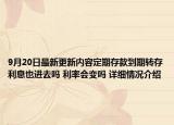 9月20日最新更新内容定期存款到期转存利息也进去吗 利率会变吗 详细情况介绍
