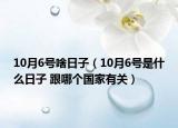 10月6号啥日子（10月6号是什么日子 跟哪个国家有关）