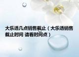 大乐透几点销售截止（大乐透销售截止时间 请看时间点）