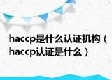 haccp是什么认证机构（haccp认证是什么）