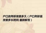 户口改年龄需要多久（户口年龄更改要多长时间 最新解答）