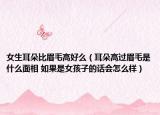 女生耳朵比眉毛高好么（耳朵高过眉毛是什么面相 如果是女孩子的话会怎么样）