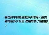 嘉定开车到杨浦要多少时间（嘉兴到杨凌多少公里 送给想要了解的你）