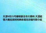 天津9月21号要核酸全市大筛吗 天津疫情大概结束时间具体情况详细内容介绍
