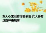 女人心里没有你的表现 女人会有这四种表现嘛