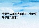 手链卡10是多大的珠子（卡10的珠子有几厘米）