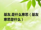 基友,是什么意思（基友意思是什么）