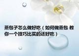 蒸包子怎么做好吃（如何做蒸包 教你一个技巧比买的还好吃）