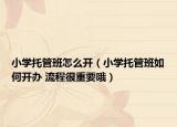小学托管班怎么开（小学托管班如何开办 流程很重要哦）