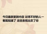 今日最新更新内容 过得不好的人一看就知道了 这些表现出卖了你