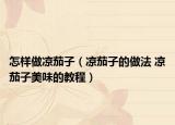 怎样做凉茄子（凉茄子的做法 凉茄子美味的教程）