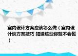 室内设计方案应该怎么做（室内设计谈方案技巧 知道这些你就不会慌）