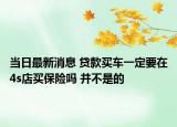 当日最新消息 贷款买车一定要在4s店买保险吗 并不是的