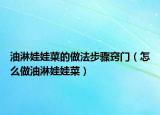油淋娃娃菜的做法步骤窍门（怎么做油淋娃娃菜）