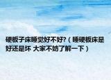 硬板子床睡觉好不好?（睡硬板床是好还是坏 大家不妨了解一下）