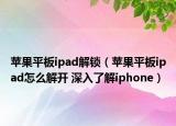 苹果平板ipad解锁（苹果平板ipad怎么解开 深入了解iphone）