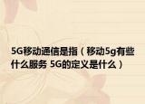 5G移动通信是指（移动5g有些什么服务 5G的定义是什么）