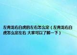 左青龙右白虎的左右怎么定（左青龙右白虎怎么定左右 大家可以了解一下）