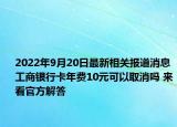 2022年9月20日最新相关报道消息 工商银行卡年费10元可以取消吗 来看官方解答