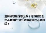 泡辣椒容易烂怎么办（泡辣椒怎么才不会泡烂 这么做泡辣椒才不会泡烂）