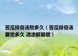苦瓜排骨汤熬多久（苦瓜排骨汤要煲多久 清凉解暑哦）