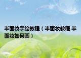 半面妆手绘教程（半面妆教程 半面妆如何画）