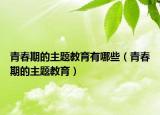 青春期的主题教育有哪些（青春期的主题教育）