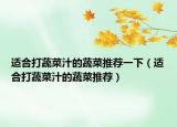适合打蔬菜汁的蔬菜推荐一下（适合打蔬菜汁的蔬菜推荐）