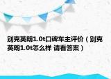 别克英朗1.0t口碑车主评价（别克英朗1.0t怎么样 请看答案）