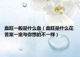 血旺一般是什么血（血旺是什么花 答案一定与你想的不一样）