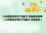 大肉香菇韭菜饺子馅配方 美食做法简单（大肉香菇韭菜饺子馅配方 美食做法）