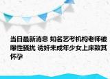 当日最新消息 知名艺考机构老师被曝性骚扰 诱奸未成年少女上床致其怀孕