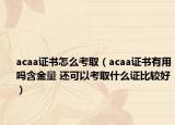 acaa证书怎么考取（acaa证书有用吗含金量 还可以考取什么证比较好）