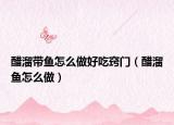 醋溜带鱼怎么做好吃窍门（醋溜鱼怎么做）