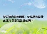梦见猪肉是咋回事（梦见猪肉是什么征兆 梦到猪是好的吗）